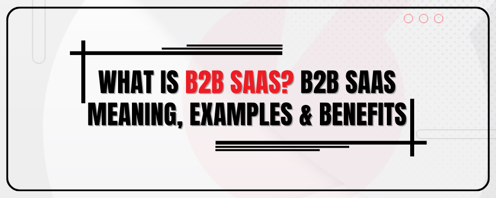 What Is B2B SaaS? B2B Saas Meaning, Origin, Example, Benefits And Everything You Need To Know!